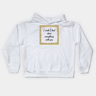 I wish I had done everything with you Kids Hoodie